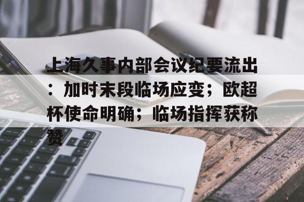 PG包含上海久事内部会议纪要流出：加时末段临场应变；欧超杯使命明确；临场指挥获称赞的词条
